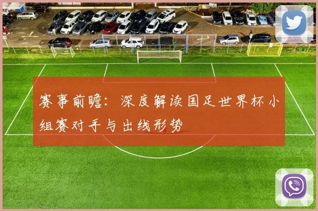 赛事前瞻：深度解读国足世界杯小组赛对手与出线形势