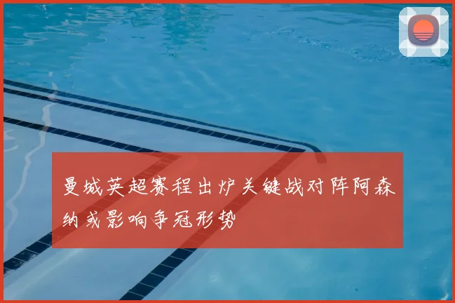 曼城英超赛程出炉关键战对阵阿森纳或影响争冠形势