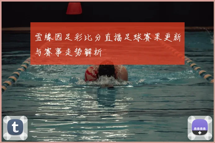 雪缘园足彩比分直播足球赛果更新与赛事走势解析